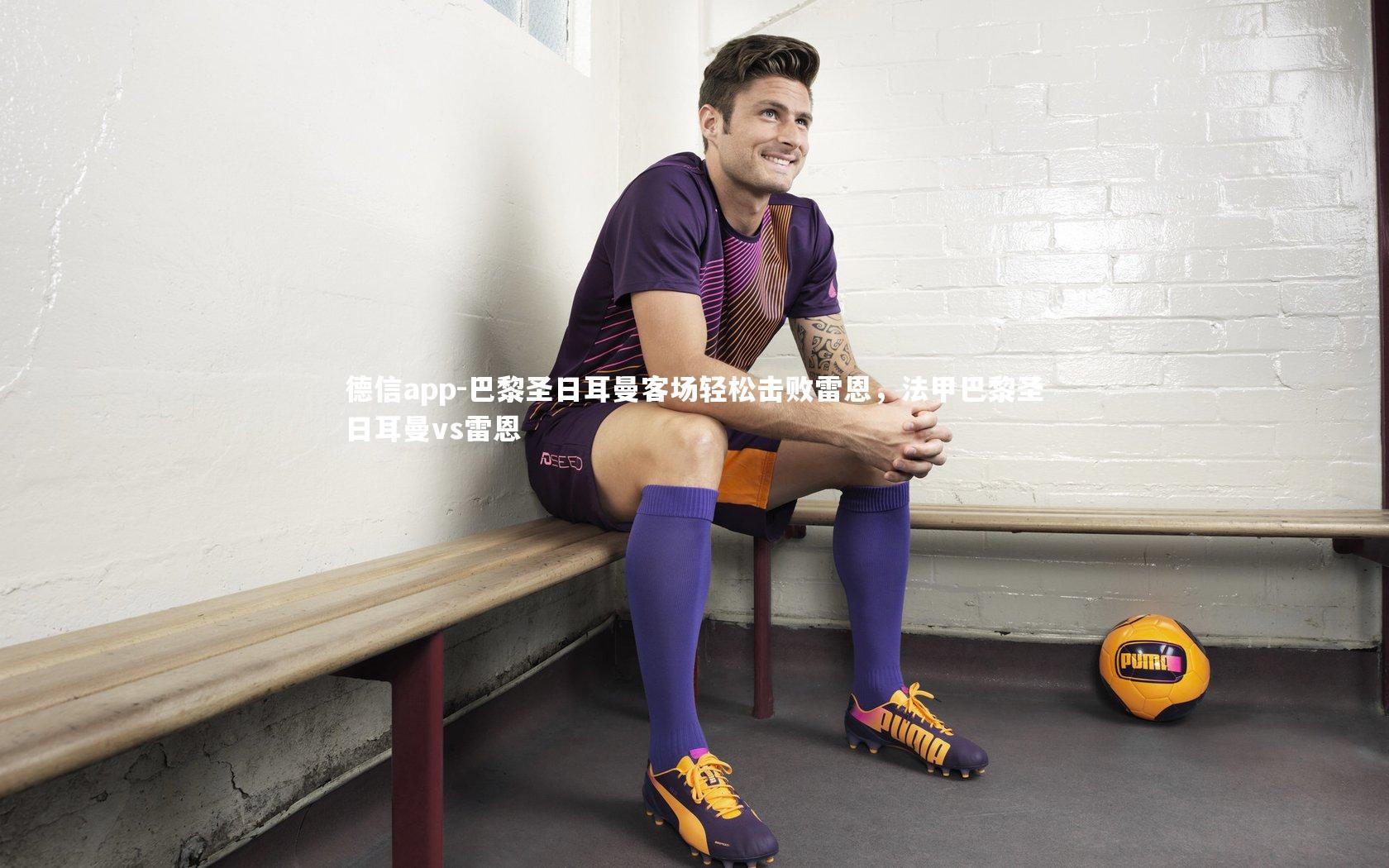 德信app-巴黎圣日耳曼客场轻松击败雷恩，法甲巴黎圣日耳曼vs雷恩