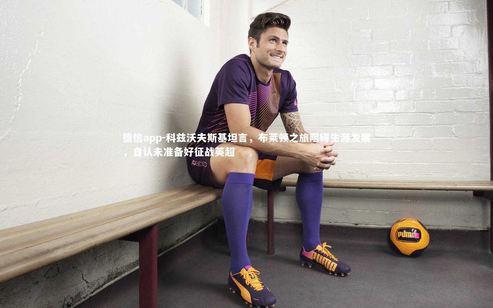 科兹沃夫斯基坦言，布莱顿之旅阻碍生涯发展，自认未准备好征战英超